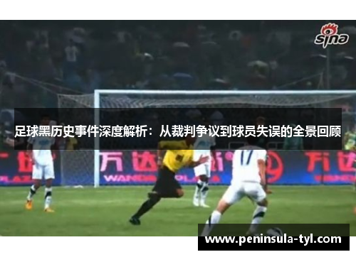 足球黑历史事件深度解析：从裁判争议到球员失误的全景回顾